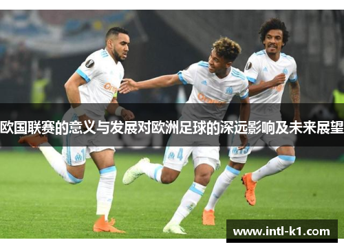 欧国联赛的意义与发展对欧洲足球的深远影响及未来展望 欧国联赛的意义与发展对欧洲足球的深远影响及未来展望