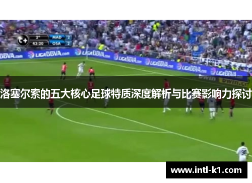 洛塞尔索的五大核心足球特质深度解析与比赛影响力探讨 洛塞尔索的五大核心足球特质深度解析与比赛影响力探讨