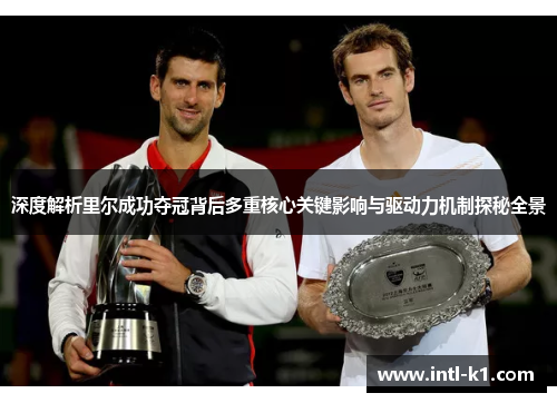 深度解析里尔成功夺冠背后多重核心关键影响与驱动力机制探秘全景 深度解析里尔成功夺冠背后多重核心关键影响与驱动力机制探秘全景