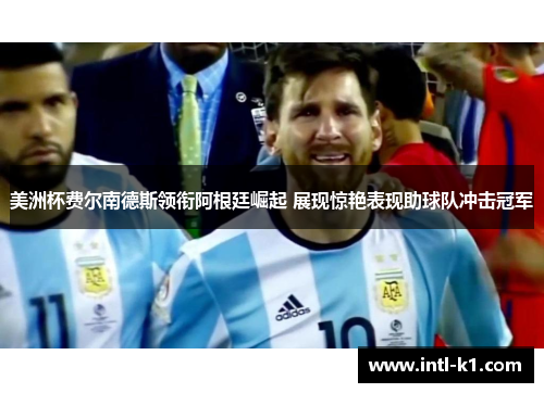 美洲杯费尔南德斯领衔阿根廷崛起 展现惊艳表现助球队冲击冠军 美洲杯费尔南德斯领衔阿根廷崛起 展现惊艳表现助球队冲击冠军