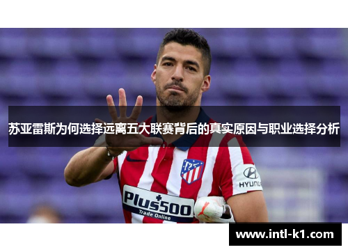 苏亚雷斯为何选择远离五大联赛背后的真实原因与职业选择分析 苏亚雷斯为何选择远离五大联赛背后的真实原因与职业选择分析