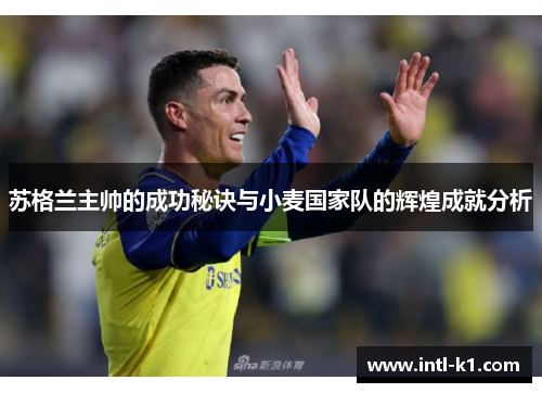 苏格兰主帅的成功秘诀与小麦国家队的辉煌成就分析