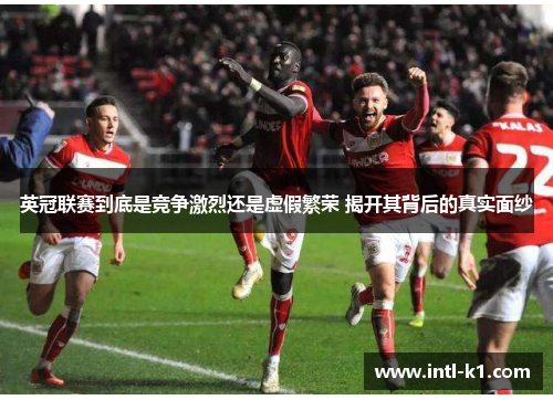 英冠联赛到底是竞争激烈还是虚假繁荣 揭开其背后的真实面纱 英冠联赛到底是竞争激烈还是虚假繁荣 揭开其背后的真实面纱