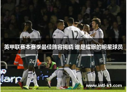 英甲联赛本赛季最佳阵容揭晓 谁是耀眼的明星球员 英甲联赛本赛季最佳阵容揭晓 谁是耀眼的明星球员
