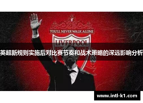 英超新规则实施后对比赛节奏和战术策略的深远影响分析