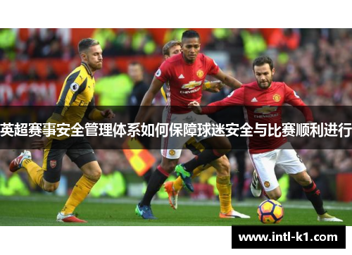 英超赛事安全管理体系如何保障球迷安全与比赛顺利进行 英超赛事安全管理体系如何保障球迷安全与比赛顺利进行