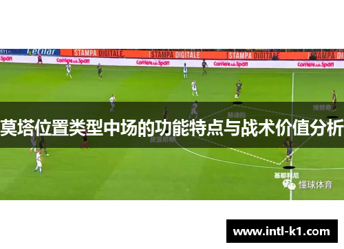 莫塔位置类型中场的功能特点与战术价值分析 莫塔位置类型中场的功能特点与战术价值分析