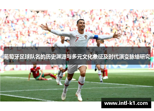 葡萄牙足球队名的历史渊源与多元文化象征及时代演变脉络研究 葡萄牙足球队名的历史渊源与多元文化象征及时代演变脉络研究