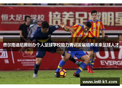 费尔南迪尼奥创办个人足球学校助力青训发展培养未来足球人才 费尔南迪尼奥创办个人足球学校助力青训发展培养未来足球人才