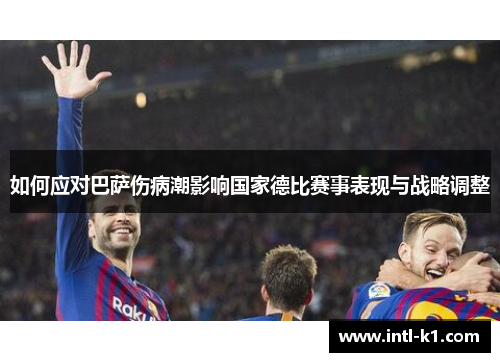 如何应对巴萨伤病潮影响国家德比赛事表现与战略调整