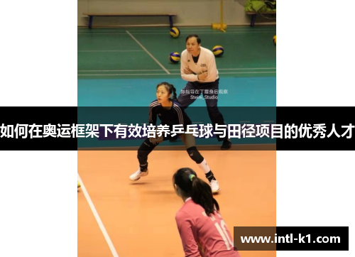 如何在奥运框架下有效培养乒乓球与田径项目的优秀人才