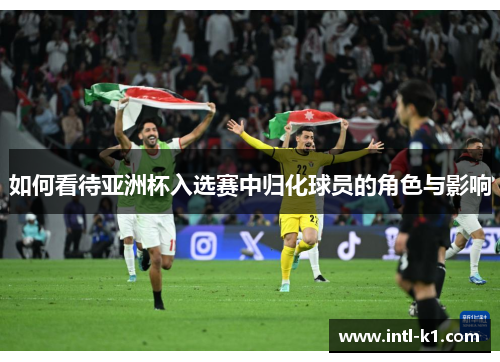 如何看待亚洲杯入选赛中归化球员的角色与影响