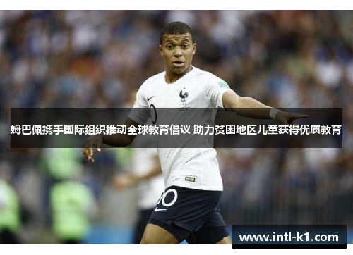 姆巴佩携手国际组织推动全球教育倡议 助力贫困地区儿童获得优质教育