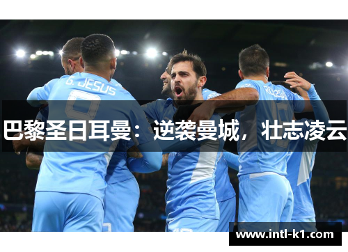 巴黎圣日耳曼：逆袭曼城，壮志凌云