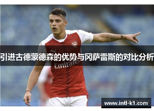 引进古德蒙德森的优势与冈萨雷斯的对比分析 引进古德蒙德森的优势与冈萨雷斯的对比分析