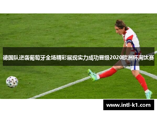 德国队逆袭葡萄牙全场精彩展现实力成功晋级2020欧洲杯淘汰赛 德国队逆袭葡萄牙全场精彩展现实力成功晋级2020欧洲杯淘汰赛