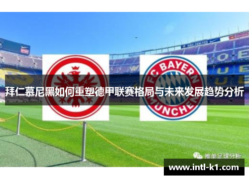 拜仁慕尼黑如何重塑德甲联赛格局与未来发展趋势分析
