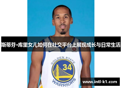斯蒂芬·库里女儿如何在社交平台上展现成长与日常生活
