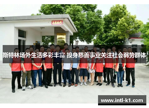 斯特林场外生活多彩丰富 投身慈善事业关注社会弱势群体