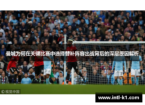 曼城为何在关键比赛中选择替补阵容出战背后的深层原因解析