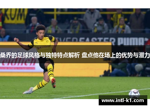 桑乔的足球风格与独特特点解析 盘点他在场上的优势与潜力