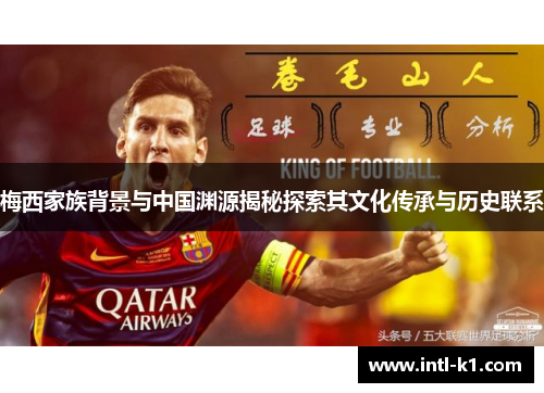 梅西家族背景与中国渊源揭秘探索其文化传承与历史联系