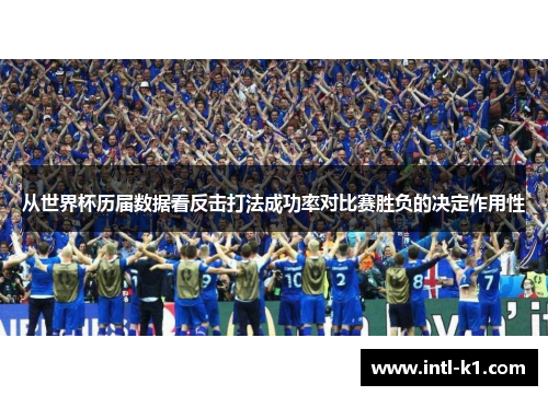 从世界杯历届数据看反击打法成功率对比赛胜负的决定作用性