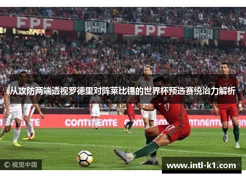 从攻防两端透视罗德里对阵莱比锡的世界杯预选赛统治力解析