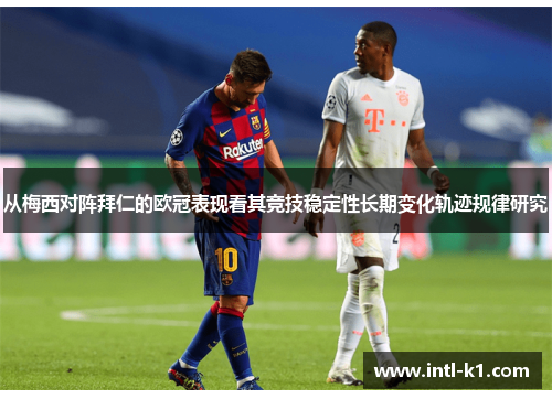 从梅西对阵拜仁的欧冠表现看其竞技稳定性长期变化轨迹规律研究