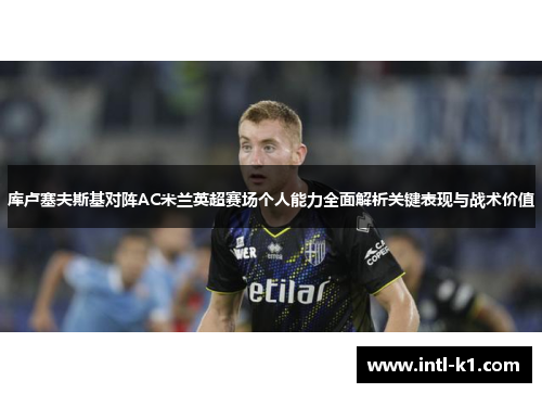 库卢塞夫斯基对阵AC米兰英超赛场个人能力全面解析关键表现与战术价值