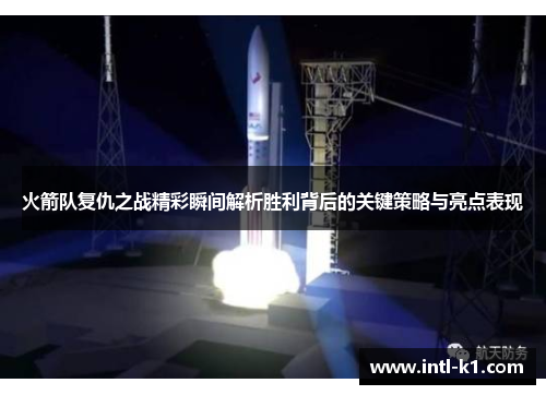 火箭队复仇之战精彩瞬间解析胜利背后的关键策略与亮点表现 火箭队复仇之战精彩瞬间解析胜利背后的关键策略与亮点表现