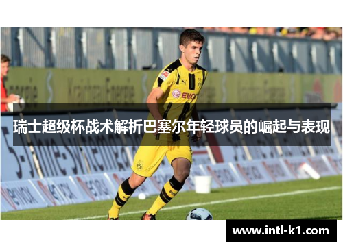 瑞士超级杯战术解析巴塞尔年轻球员的崛起与表现