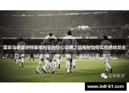皇家马德里逆转塞维利亚的惊心动魄之战揭秘如何实现绝地反击