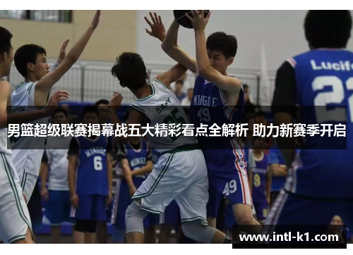 男篮超级联赛揭幕战五大精彩看点全解析 助力新赛季开启