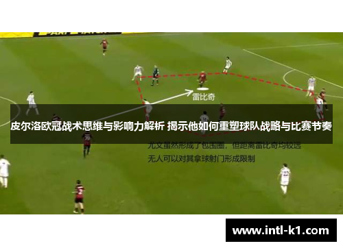 皮尔洛欧冠战术思维与影响力解析 揭示他如何重塑球队战略与比赛节奏