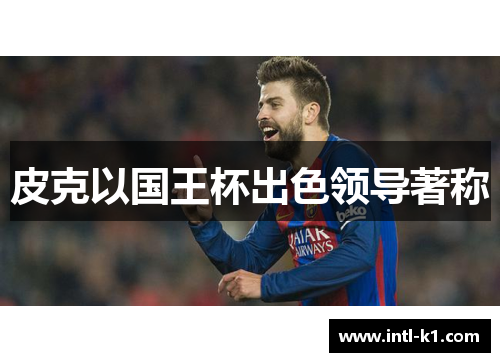 皮克以国王杯出色领导著称