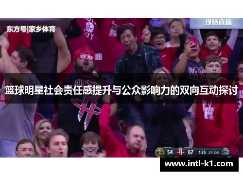 篮球明星社会责任感提升与公众影响力的双向互动探讨