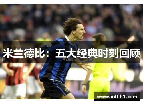 米兰德比：五大经典时刻回顾