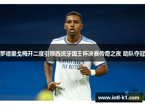 罗德里戈梅开二度引领西班牙国王杯决赛传奇之夜 助队夺冠 罗德里戈梅开二度引领西班牙国王杯决赛传奇之夜 助队夺冠