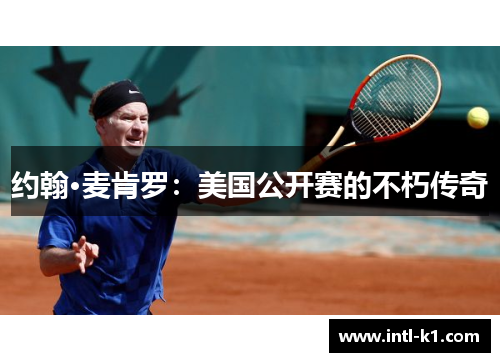 约翰·麦肯罗:美国公开赛的不朽传奇 约翰·麦肯罗:美国公开赛的不朽传奇