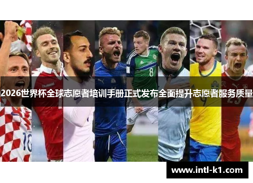 2026世界杯全球志愿者培训手册正式发布全面提升志愿者服务质量