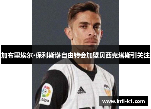 加布里埃尔·保利斯塔自由转会加盟贝西克塔斯引关注