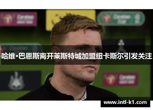 哈维·巴恩斯离开莱斯特城加盟纽卡斯尔引发关注