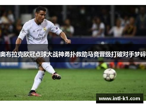 奥布拉克欧冠点球大战神勇扑救助马竞晋级打破对手梦碎 奥布拉克欧冠点球大战神勇扑救助马竞晋级打破对手梦碎