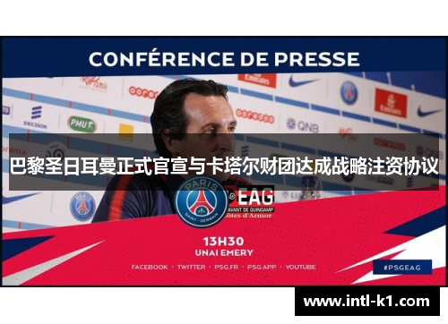 巴黎圣日耳曼正式官宣与卡塔尔财团达成战略注资协议