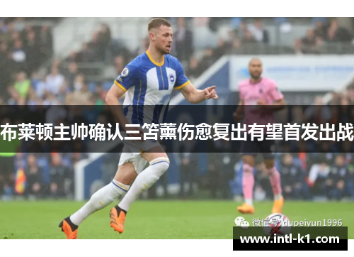 布莱顿主帅确认三笘薰伤愈复出有望首发出战 布莱顿主帅确认三笘薰伤愈复出有望首发出战