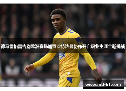 德马雷格雷告别欧洲赛场加盟沙特达曼协作开启职业生涯全新挑战 德马雷格雷告别欧洲赛场加盟沙特达曼协作开启职业生涯全新挑战