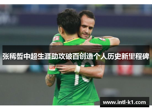 张稀哲中超生涯助攻破百创造个人历史新里程碑 张稀哲中超生涯助攻破百创造个人历史新里程碑
