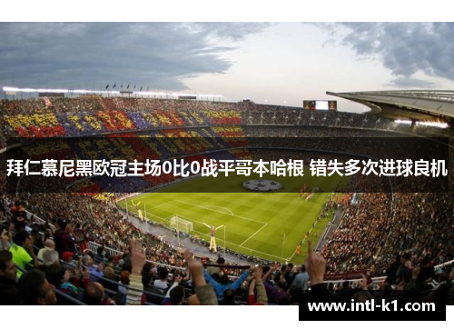 拜仁慕尼黑欧冠主场0比0战平哥本哈根 错失多次进球良机 拜仁慕尼黑欧冠主场0比0战平哥本哈根 错失多次进球良机