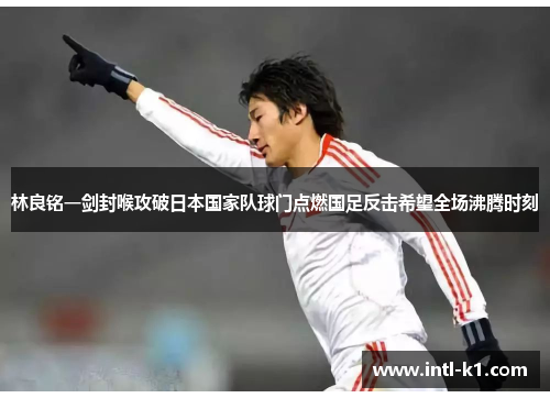 林良铭一剑封喉攻破日本国家队球门点燃国足反击希望全场沸腾时刻